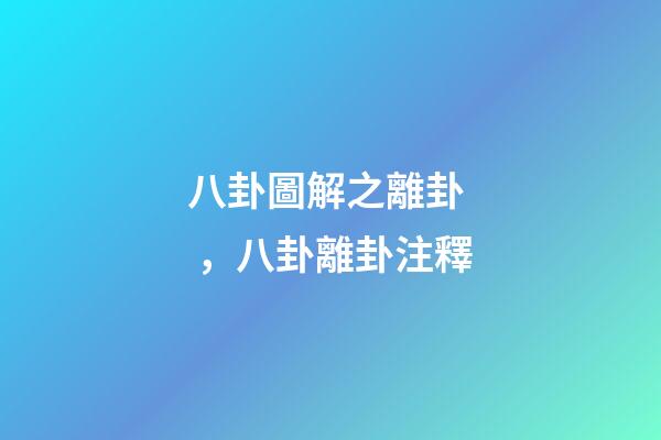 八卦圖解之離卦，八卦離卦注釋